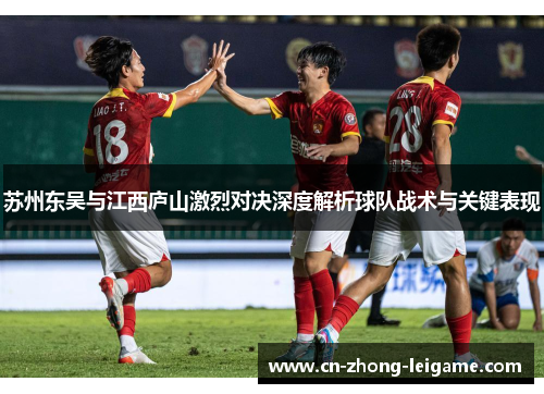 苏州东吴与江西庐山激烈对决深度解析球队战术与关键表现 苏州东吴与江西庐山激烈对决深度解析球队战术与关键表现