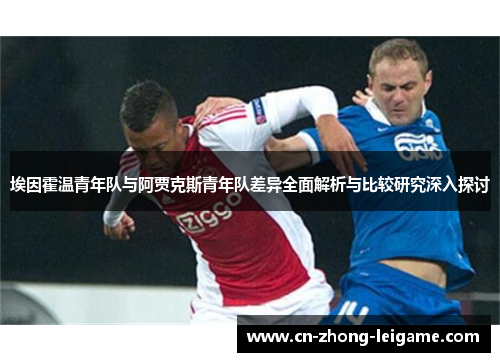 埃因霍温青年队与阿贾克斯青年队差异全面解析与比较研究深入探讨 埃因霍温青年队与阿贾克斯青年队差异全面解析与比较研究深入探讨
