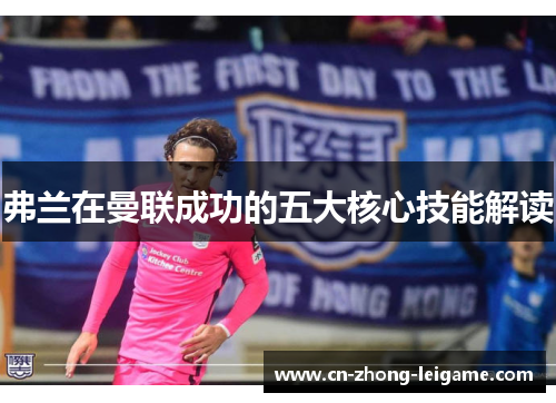 弗兰在曼联成功的五大核心技能解读 弗兰在曼联成功的五大核心技能解读