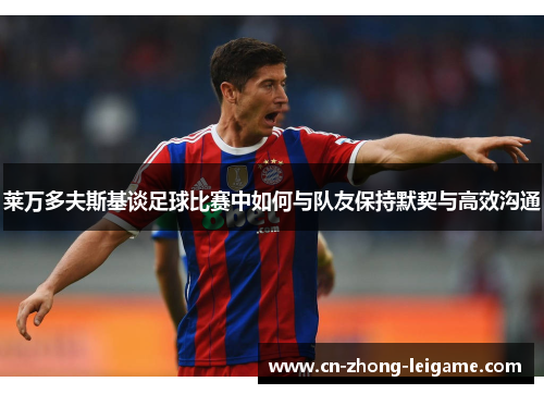 莱万多夫斯基谈足球比赛中如何与队友保持默契与高效沟通