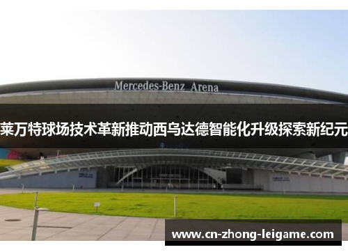 莱万特球场技术革新推动西乌达德智能化升级探索新纪元