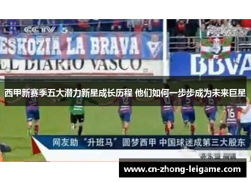 西甲新赛季五大潜力新星成长历程 他们如何一步步成为未来巨星