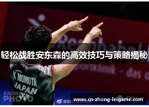 轻松战胜安东森的高效技巧与策略揭秘 轻松战胜安东森的高效技巧与策略揭秘