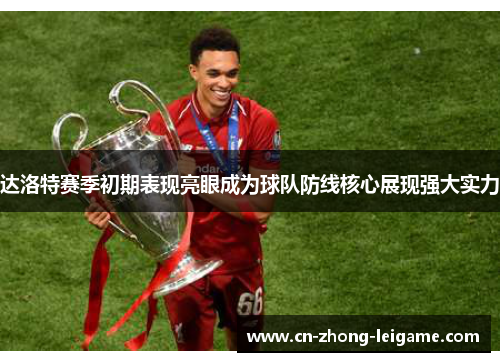 达洛特赛季初期表现亮眼成为球队防线核心展现强大实力 达洛特赛季初期表现亮眼成为球队防线核心展现强大实力