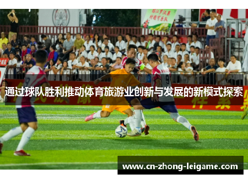 通过球队胜利推动体育旅游业创新与发展的新模式探索 通过球队胜利推动体育旅游业创新与发展的新模式探索