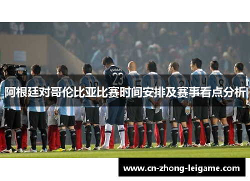 阿根廷对哥伦比亚比赛时间安排及赛事看点分析 阿根廷对哥伦比亚比赛时间安排及赛事看点分析