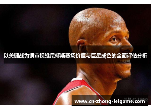 以关键战为镜审视维尼修斯赛场价值与巨星成色的全面评估分析 以关键战为镜审视维尼修斯赛场价值与巨星成色的全面评估分析