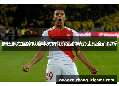 姆巴佩在国家队赛事对阵切尔西的精彩表现全面解析 姆巴佩在国家队赛事对阵切尔西的精彩表现全面解析