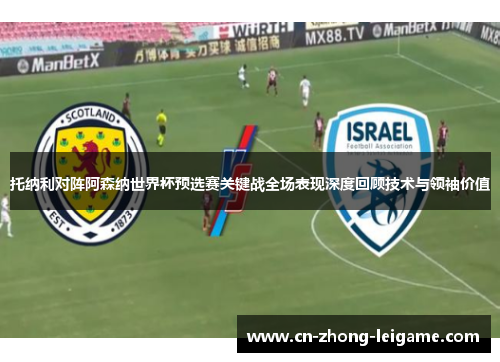 托纳利对阵阿森纳世界杯预选赛关键战全场表现深度回顾技术与领袖价值 托纳利对阵阿森纳世界杯预选赛关键战全场表现深度回顾技术与领袖价值