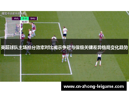 英超球队主场抢分效率对比揭示争冠与保级关键差异格局变化趋势