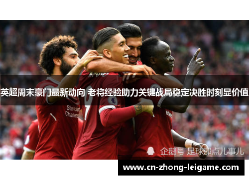 英超周末豪门最新动向 老将经验助力关键战局稳定决胜时刻显价值