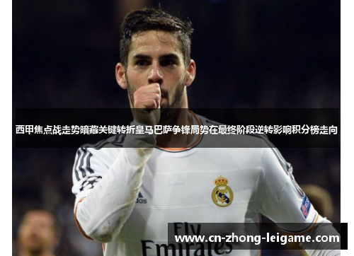 西甲焦点战走势暗藏关键转折皇马巴萨争锋局势在最终阶段逆转影响积分榜走向