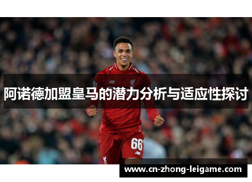 阿诺德加盟皇马的潜力分析与适应性探讨