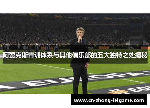 阿贾克斯青训体系与其他俱乐部的五大独特之处揭秘 阿贾克斯青训体系与其他俱乐部的五大独特之处揭秘