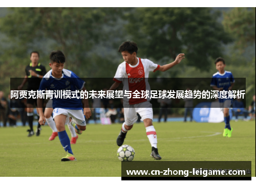 阿贾克斯青训模式的未来展望与全球足球发展趋势的深度解析 阿贾克斯青训模式的未来展望与全球足球发展趋势的深度解析