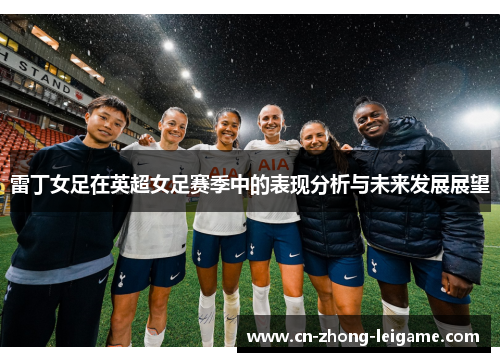 雷丁女足在英超女足赛季中的表现分析与未来发展展望 雷丁女足在英超女足赛季中的表现分析与未来发展展望