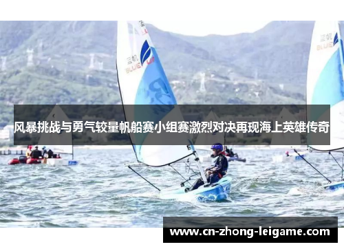 风暴挑战与勇气较量帆船赛小组赛激烈对决再现海上英雄传奇