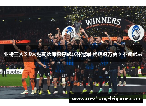 亚特兰大3-0大胜勒沃库森夺欧联杯冠军 终结对方赛季不败纪录