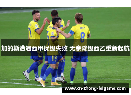 加的斯遭遇西甲保级失败 无奈降级西乙重新起航 加的斯遭遇西甲保级失败 无奈降级西乙重新起航