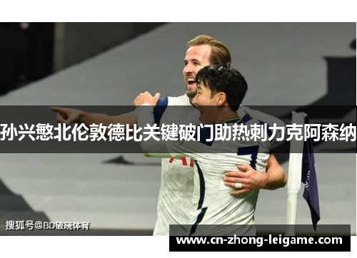 孙兴慜北伦敦德比关键破门助热刺力克阿森纳