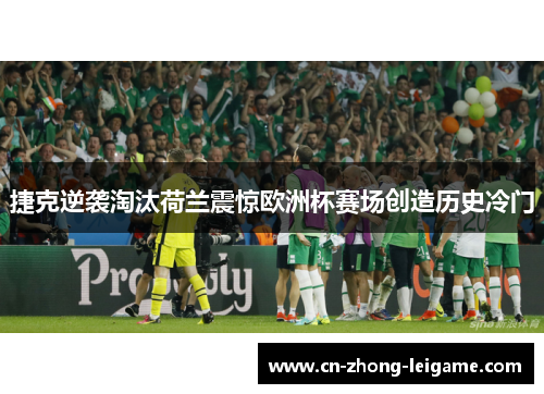 捷克逆袭淘汰荷兰震惊欧洲杯赛场创造历史冷门
