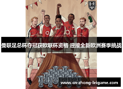 曼联足总杯夺冠获欧联杯资格 迎接全新欧洲赛季挑战 曼联足总杯夺冠获欧联杯资格 迎接全新欧洲赛季挑战