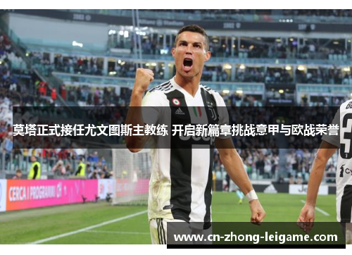 莫塔正式接任尤文图斯主教练 开启新篇章挑战意甲与欧战荣誉