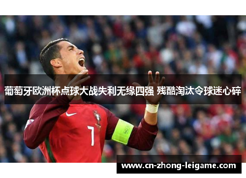 葡萄牙欧洲杯点球大战失利无缘四强 残酷淘汰令球迷心碎