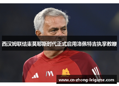 西汉姆联结束莫耶斯时代正式启用洛佩特吉执掌教鞭