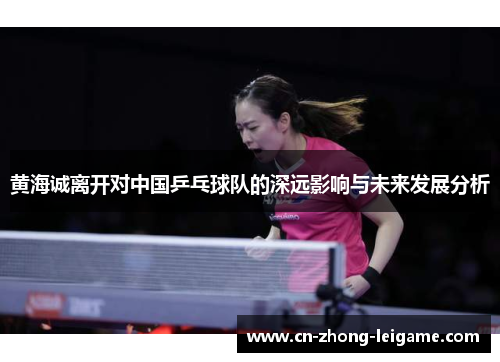 黄海诚离开对中国乒乓球队的深远影响与未来发展分析