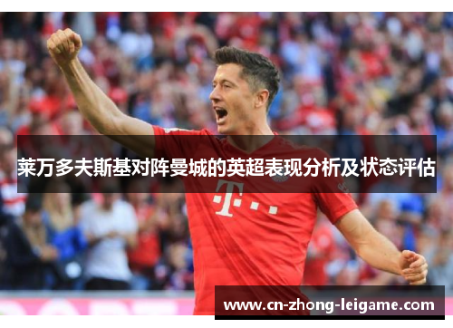 莱万多夫斯基对阵曼城的英超表现分析及状态评估