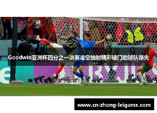 Goodwin亚洲杯四分之一决赛凌空抽射精彩破门助球队领先