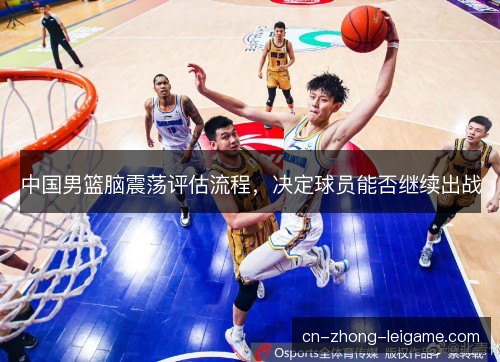 中国男篮脑震荡评估流程,决定球员能否继续出战 中国男篮脑震荡评估流程,决定球员能否继续出战