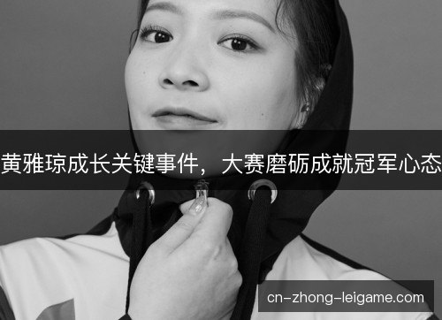 黄雅琼成长关键事件，大赛磨砺成就冠军心态