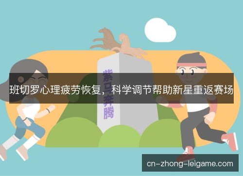 班切罗心理疲劳恢复,科学调节帮助新星重返赛场 班切罗心理疲劳恢复,科学调节帮助新星重返赛场